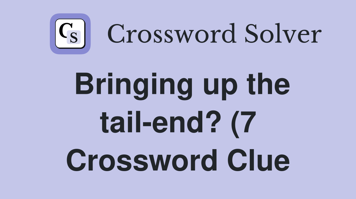 Bringing up the tail end? (7) Crossword Clue Answers Crossword Solver Bringing up the tail end? (7) Crossword Clue Answers Crossword Solver
